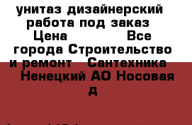 унитаз дизайнерский, работа под заказ › Цена ­ 10 000 - Все города Строительство и ремонт » Сантехника   . Ненецкий АО,Носовая д.